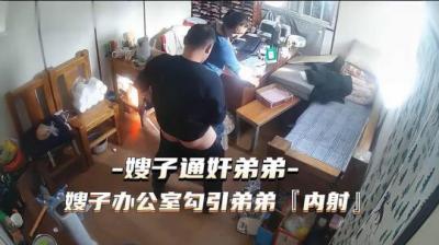 热点事件 嫂子通奸弟弟，嫂子办公 室勾引弟弟被内射.