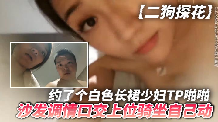 二狗探花约了个白色长裙少妇TP啪啪沙发调情口交上位骑坐自己动最后还翻车被发现摄像头了